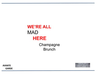 WE’RE ALL
MAD
HERE
Champagne
Brunch
AVANTE
GARDE
 