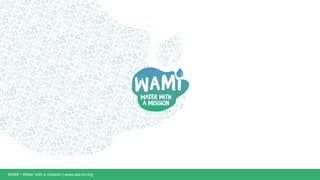 WAMI • Water with a mission | www.wa-mi.org
 