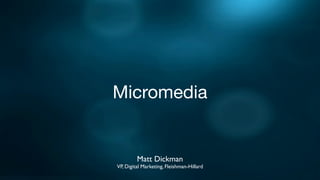 Micromedia


         Matt Dickman
VP, Digital Marketing, Fleishman-Hillard
 