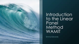 Introduction
to the Linear
Panel
Method
WAMIT
Emma Edwards
 