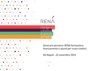 Generare pensiero: RENA formazione.
Avanzamento e spunti per nuovi cantieri.
AG Napoli - 22 novembre 2015
 