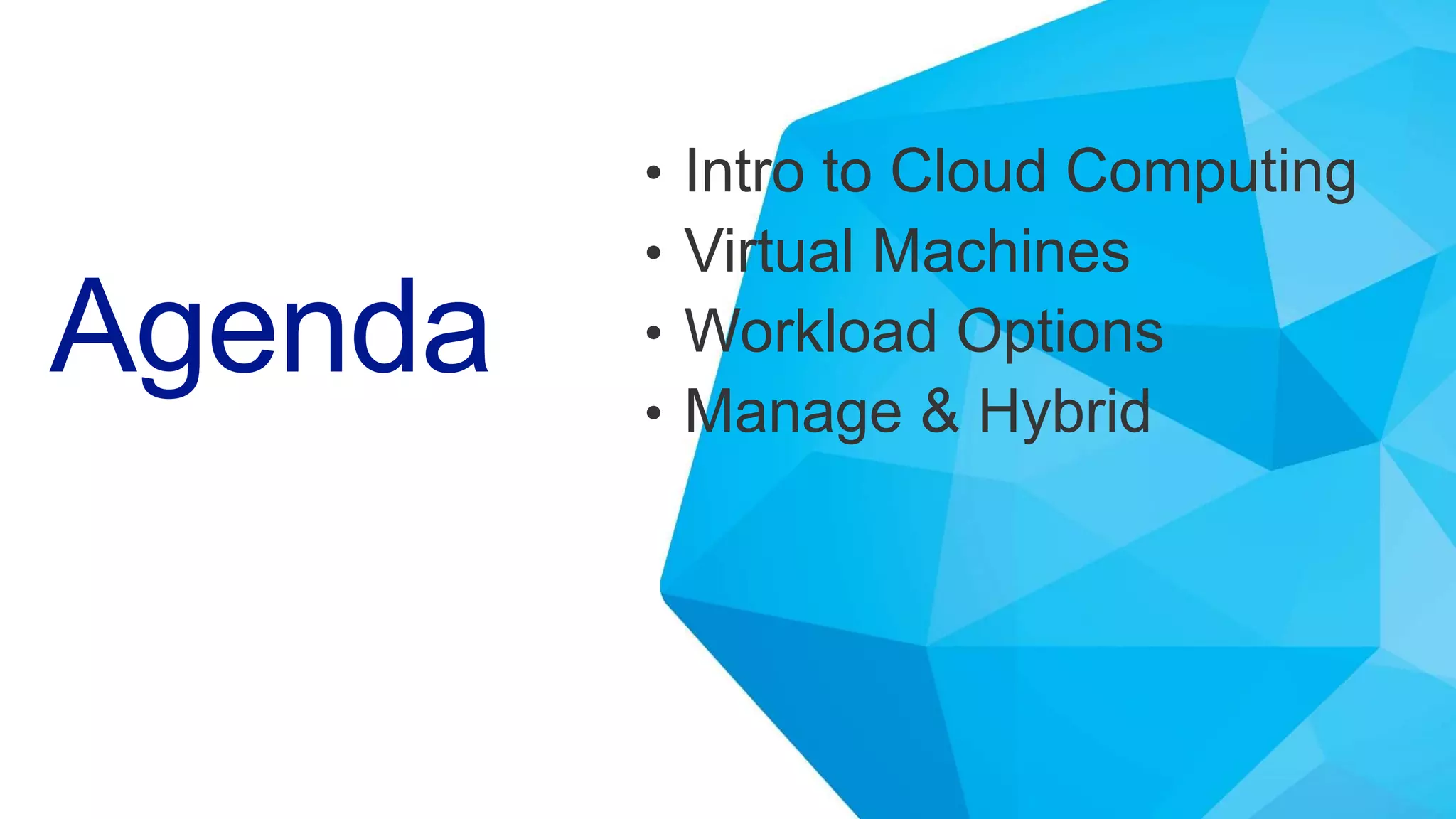 Agenda
• Intro to Cloud Computing
• Virtual Machines
• Workload Options
• Manage & Hybrid
 