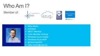  Mike Martin
 Architect
 MEET Member
 Crew Member of Azug
 Windows Azure Insider
 Windows Azure MVP
 @Techmike2KX
 mike.martin@csps.be
 