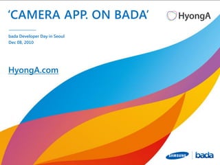 ‘CAMERA APP. ON BADA’
bada Developer Day in Seoul
Dec 08, 2010




HyongA.com
 