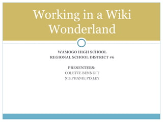 WAMOGO HIGH SCHOOL
REGIONAL SCHOOL DISTRICT #6
PRESENTERS:
COLETTE BENNETT
STEPHANIE PIXLEY
Working in a Wiki
Wonderland
 