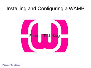 Installing and Configuring a WAMP
Fitcom - Tech Blog
Fitcom - Tech Blog
 