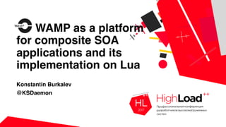 WAMP as a platform
for composite SOA
applications and its
implementation on Lua
Konstantin Burkalev
@KSDaemon
 