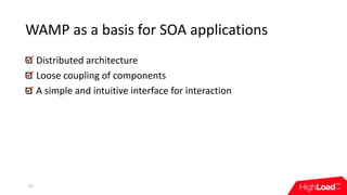WAMP	as	a	basis	for	SOA	applications
Distributed	architecture
Loose	coupling	of	components
A	simple	and	intuitive	interface	for	interaction
24
 