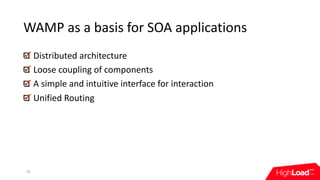 WAMP	as	a	basis	for	SOA	applications
Distributed	architecture
Loose	coupling	of	components
A	simple	and	intuitive	interface	for	interaction
Unified	Routing
24
 