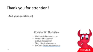 Thank	you	for	attention!
And	your	questions	:)
44
Konstantin Burkalev
• Mail: kostik@ksdaemon.ru
• Twitter: @KSDaemon
• GitHub: KSDaemon
• Blog: blog.ksdaemon.ru
• SDCast: sdcast.ksdaemon.ru
 