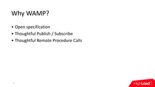 Why	WAMP?
• Open	specification
• Thoughtful	Publish	/	Subscribe
• Thoughtful	Remote	Procedure	Calls
6
 