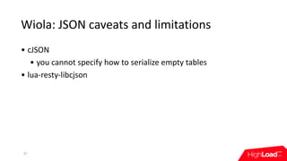 Wiola:	JSON	caveats	and	limitations
• cJSON
• you	cannot	specify	how	to	serialize	empty	tables
• lua-resty-libcjson
37
 