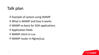 Talk	plan
Example	of	system	using	WAMP	
What	is	WAMP	and	how	it	works	
WAMP	as	basis	for	SOA	applications	
Application	fie...