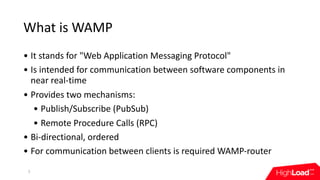 What	is	WAMP
• It	stands	for	"Web	Application	Messaging	Protocol"
• Is	intended	for	communication	between	software	compone...