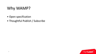 Why	WAMP?
• Open	specification
• Thoughtful	Publish	/	Subscribe
6
 