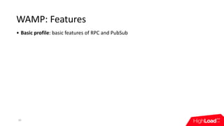 WAMP:	Features
• Basic	profile:	basic	features	of	RPC	and	PubSub
20
 