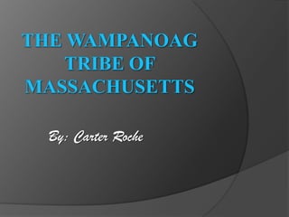 The Wampanoag Tribe of Massachusetts By: Carter Roche 