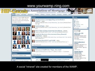 www.yourwamp.ning.com A private social “intranet” site created for members of the Washington Association of Mortgage Professionals. 