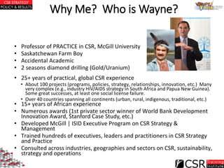 Why Me? Who is Wayne?
• Professor of PRACTICE in CSR, McGill University
• Saskatchewan Farm Boy
• Accidental Academic
• 2 ...