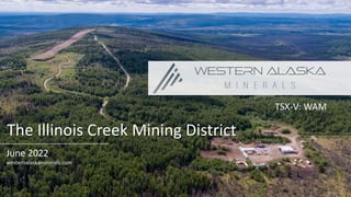 June 2022
westernalaskaminerals.com
The Illinois Creek Mining District
TSX-V: WAM
 