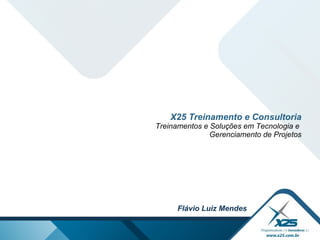 X25 Treinamento e Consultoria Treinamentos e Soluções em Tecnologia e  Gerenciamento de Projetos Flávio Luiz Mendes 