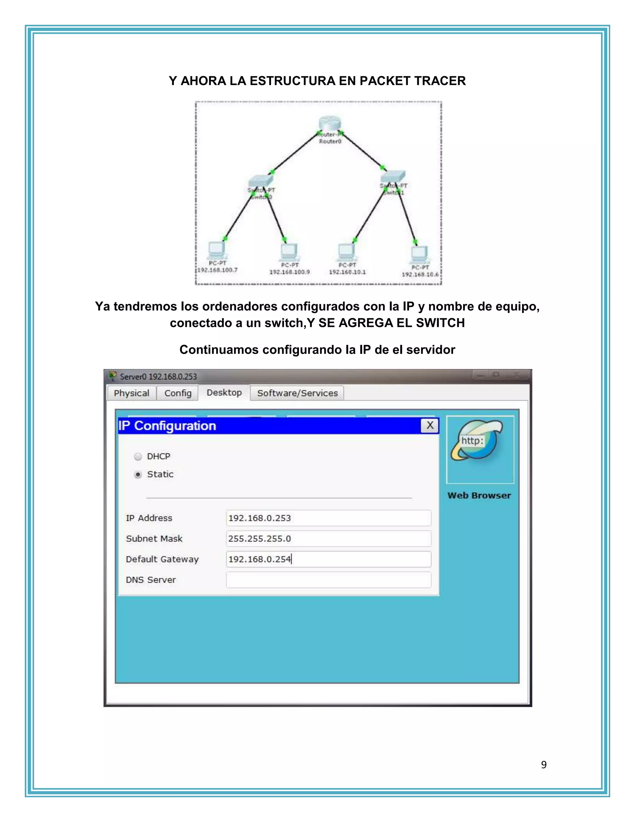 Y AHORA LA ESTRUCTURA EN PACKET TRACER




Ya tendremos los ordenadores configurados con la IP y nombre de equipo,
           conectado a un switch,Y SE AGREGA EL SWITCH

             Continuamos configurando la IP de el servidor




                                                                          9
 