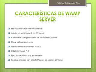 Taller de Aplicaciones Web
 Pre visualizar sitios web localmente
 Instalar un servidor web en Windows
 Administrar configuraciones de servidores Apache
 Crear aplicaciones web
 Gestionar bases de datos MySQL
 Utilizar lenguaje PHP
 Ejecutar archivos .php localmente
 Realizar pruebas con sitios PHP antes de subirlos a Internet
 