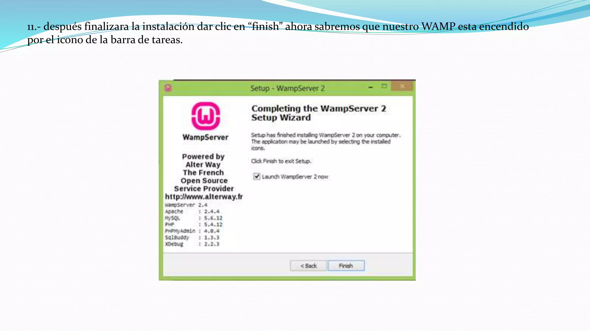 11.- después finalizara la instalación dar clic en “finish” ahora sabremos que nuestro WAMP esta encendido
por el icono de la barra de tareas.
 