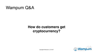 Wampum Q&A
How do customers get
cryptocurrency?
Copyright	Wampum,	LLC	2017
 
