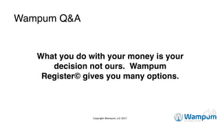 Wampum Q&A
What you do with your money is your
decision not ours. Wampum
Register© gives you many options.
Copyright	Wampum,	LLC	2017
 
