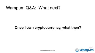 Wampum Q&A: What next?
Once I own cryptocurrency, what then?
Copyright	Wampum,	LLC	2017
 