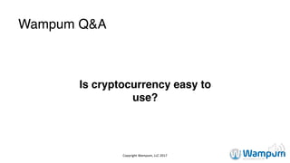 Wampum Q&A
Is cryptocurrency easy to
use?
Copyright	Wampum,	LLC	2017
 
