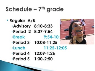    Regular A/B
     ◦Advisory 8:10-8:33
     ◦Period 2 8:37-9:54
     ◦Break         9:54-10:04
     ◦Period 3 10:08-11:25
     ◦Lunch         11:25-12:05
     ◦Period 4 12:09-1:26
     ◦Period 5 1:30-2:50
 