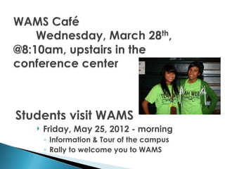 Students visit WAMS
      Friday, May 25, 2012 - morning
       ◦ Information & Tour of the campus
       ◦ Rally to welcome you to WAMS
 
