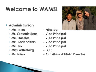    Administration
    ◦   Mrs. Nino           - Principal
    ◦   Mr. Grossnicklaus   - Vice Principal
    ◦   Mrs. Rosales        - Vice Principal
    ◦   Mrs. Shahbazian     - Vice Principal
    ◦   Mrs. Siv            - Vice Principal
    ◦   Miss Satterberg     - G.I.S.
    ◦   Ms. Niino           - Activities/ Athletic Director
 