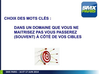 31
SMX PARIS – 16 ET 17 JUIN 2014
CHOIX DES MOTS CLÉS :
DANS UN DOMAINE QUE VOUS NE
MAITRISEZ PAS VOUS PASSEREZ
(SOUVENT) ...
