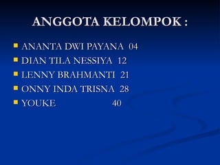 ANGGOTA KELOMPOK : ANANTA DWI PAYANA  04 DIAN TILA NESSIYA  12 LENNY BRAHMANTI  21 ONNY INDA TRISNA  28 YOUKE  40 