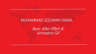 MUHAMMAD IZZUWAN ISMAIL
Basic After Effect &
Animation Gif
 