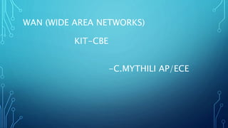 WAN (WIDE AREA NETWORKS)
KIT-CBE
-C.MYTHILI AP/ECE
 