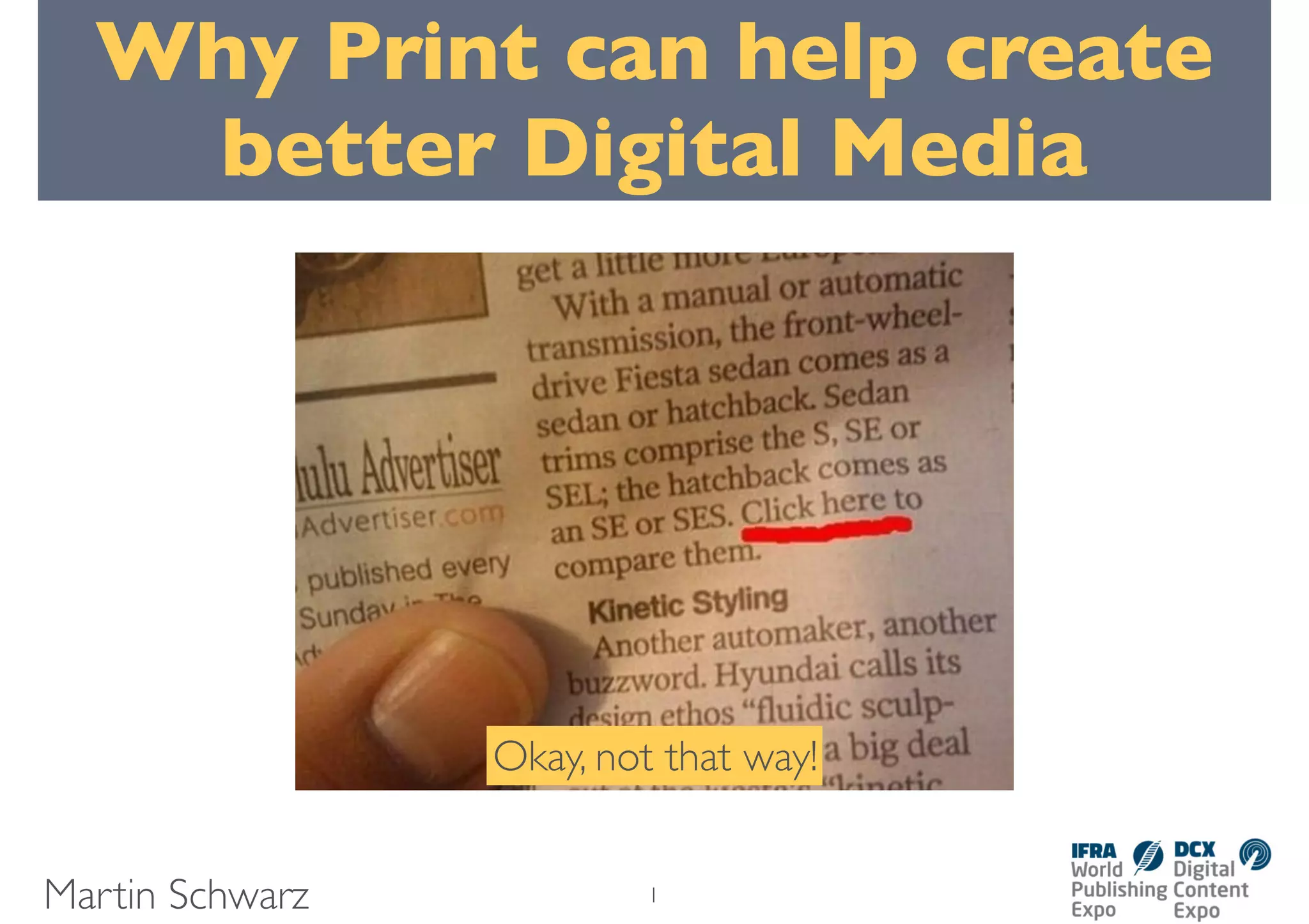 Why Print can help create
better Digital Media
Martin Schwarz
Okay, not that way!
1
 