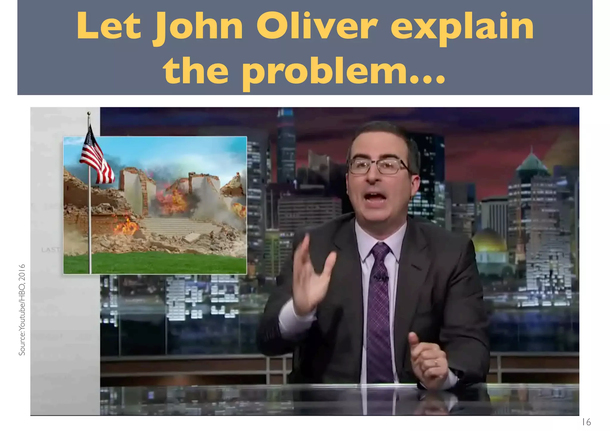 16
Let John Oliver explain
the problem…
Source:Youtube/HBO,2016
 