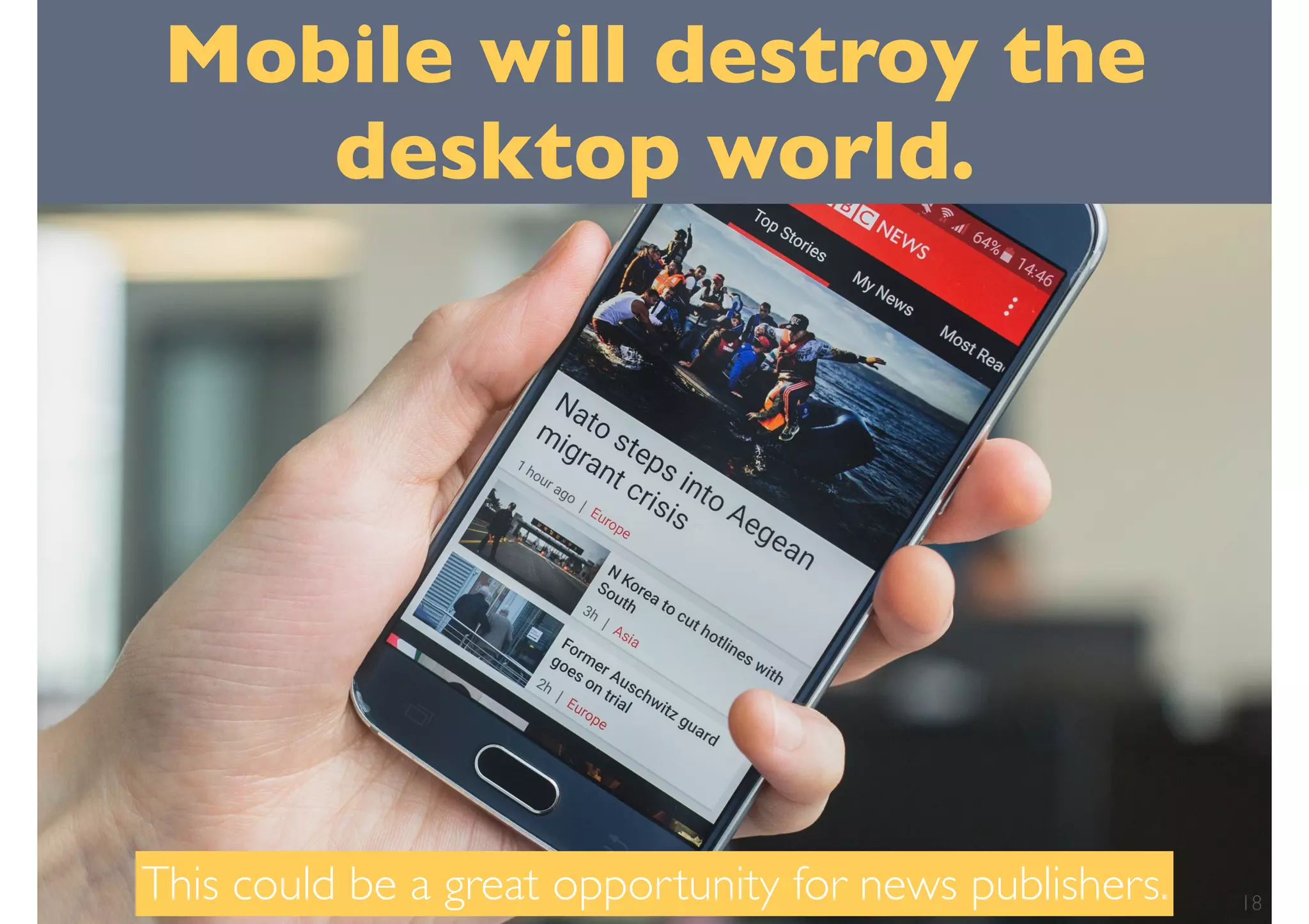 Mobile will destroy the
desktop world.
This could be a great opportunity for news publishers. 18
 