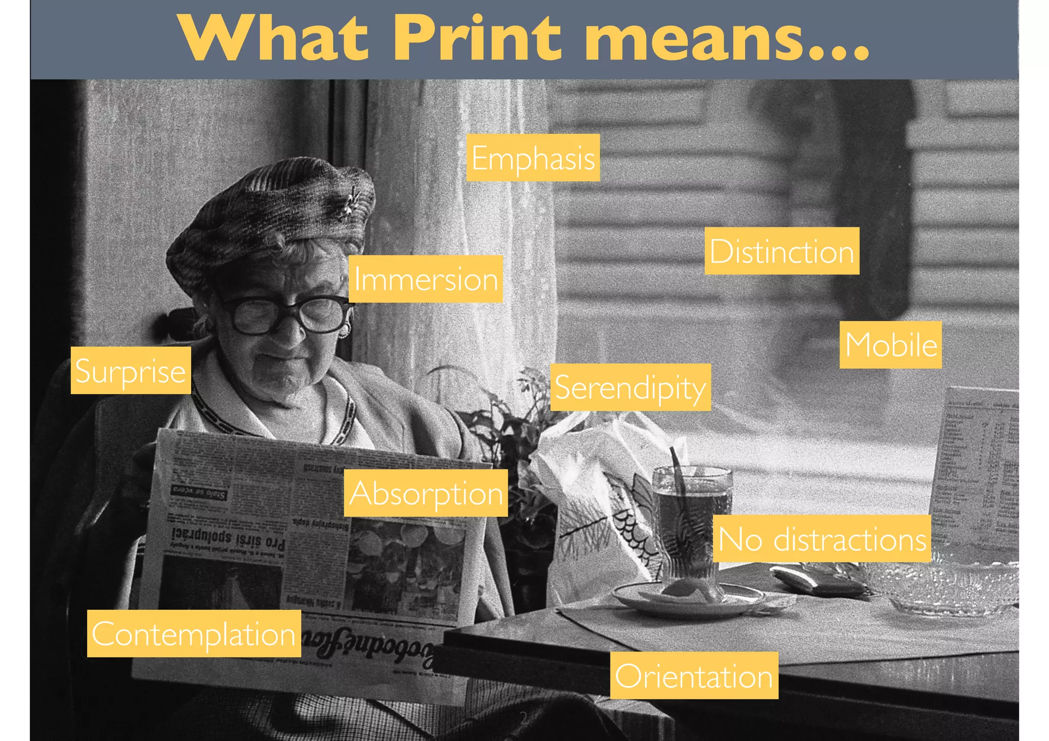 What Print means…
Distinction
Serendipity
No distractions
Surprise
Contemplation
Orientation
Emphasis
Immersion
Absorption
Mobile
2
 