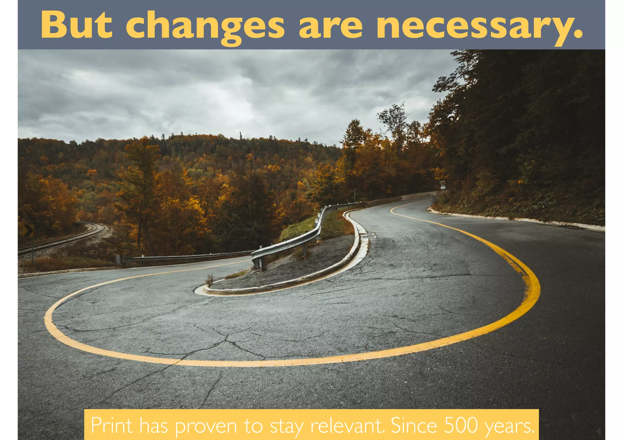 But changes are necessary.
4Print has proven to stay relevant. Since 500 years.
 