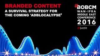 BRANDED CONTENT
A SURVIVAL STRATEGY FOR
THE COMING 'ADBLOCALYPSE’
@juzzie'
 