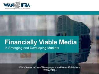1




Financially Viable Media
In Emerging and Developing Markets




         World Association of Newspapers and News Publishers
                              (WAN-IFRA)
 