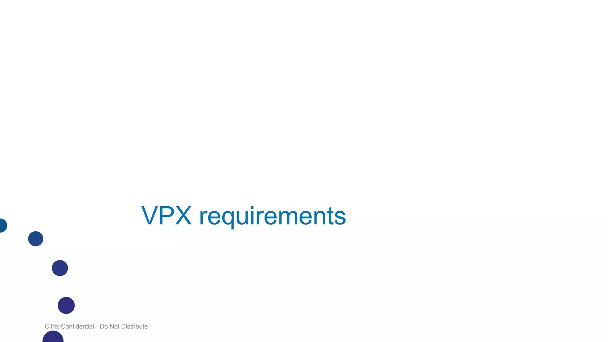 VPX requirements



Citrix Confidential - Do Not Distribute
 