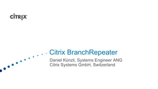 Citrix BranchRepeater
Daniel Künzli, Systems Engineer ANG
Citrix Systems GmbH, Switzerland
 