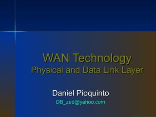 WAN Technology Physical and Data Link Layer Daniel Pioquinto [email_address] 