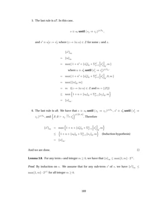 5. The last rule is u7. In this case,
× ×¼ until × µÞ ¾ÆÒ
and ×¼ Ù Ü Ú , where ´Þ Ü Ùµ ¾ for some Þ and Ü.
×¼
Ñ
Ù Ñ
Ñ Ü ½ · Ò¼ · ×¼
¼ ¼ · ¦
Ò¼
½
­
­
­×¼
­
­
­
¼
Ñ
where Ù ×¼
¼ until ×¼ µÞ¼ ¾ÆÒ¼
Ñ Ü ½ · Ò¼ · ×¼
¼ ¼ · ¦
Ò¼
½
­
­
­×¼
­
­
­
¼
¼ Ñ
Ñ Ü Ù ¼ Ñ
Ñ (´Þ Ü Ùµ ¾ and Ñ )
Ñ Ü
Ò
½ · Ò · ×¼ ¼ · ¦
Ò
½ × ¼ Ñ
Ó
× Ñ
6. The last rule is u8. We have that × ×¼ until × µ Þ ¾ÆÒ , ×¼ ×¼
¼ until ×¼ µ
Þ ¾ÆÒ , and
Ò
×
Ø
  ×¼
Ó ¾ ¼ Ò
. Therefore
×¼
Ñ Ñ Ü
Ò
½ · Ò · ×¼
¼ ¼ · ¦
Ò
½
­
­
­×¼
­
­
­
¼
Ñ
Ó
Ò
½ · Ò · ×¼ ¼ · ¦
Ò
½ × ¼ Ñ
Ó
(Induction hypothesis)
× Ñ
And we are done.
Lemma 3.8. For any term × and integer Ñ ¼, we have that × Ñ Ñ Ü ½ Ñ ¡¾
× .
Proof. By induction on ×. We assume that for any sub-term ×¼ of ×, we have ×¼
Ñ
Ñ Ü ½ Ñ ¡¾
×¼
for all integer Ñ ¼.
169
 